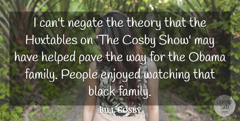 Bill Cosby Quote About Cosby, Enjoyed, Family, Helped, Obama: I Cant Negate The Theory...