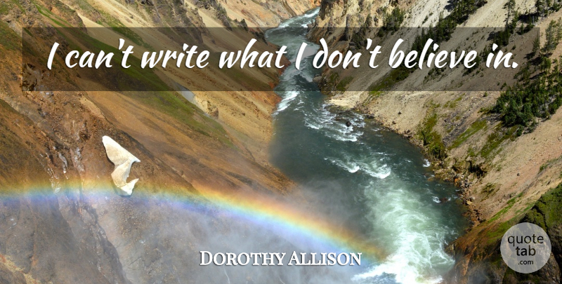 Dorothy Allison Quote About Believe, Writing, Dont Believe: I Cant Write What I...