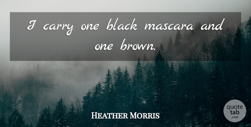 Heather Morris Quote About Black, Brown, Mascara: I Carry One Black Mascara...