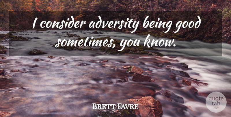 Brett Favre Quote About Adversity, Sometimes, Be Good: I Consider Adversity Being Good...