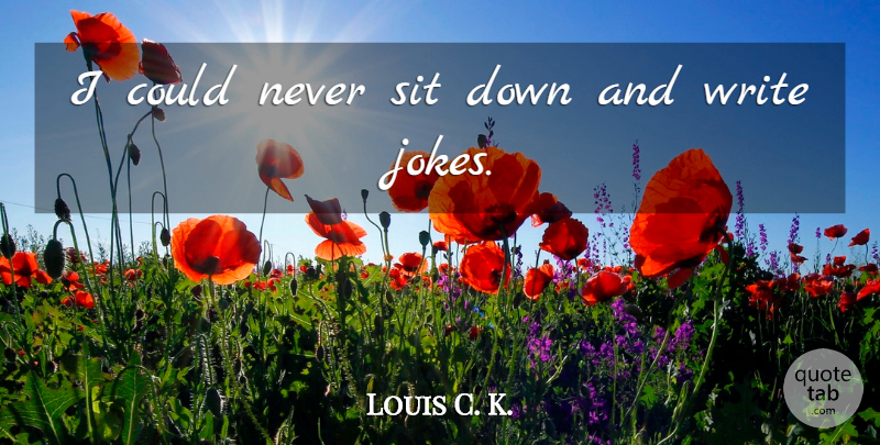 Louis C. K. Quote About Writing, Down And, Jokes: I Could Never Sit Down...