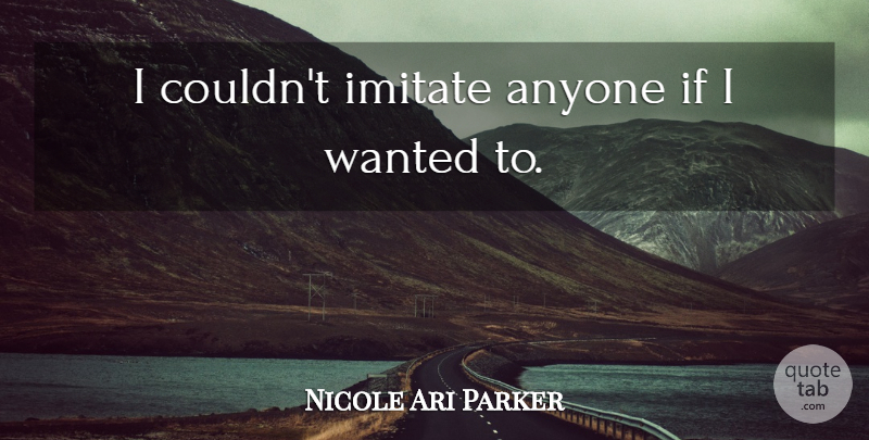 Nicole Ari Parker Quote About Wanted, Ifs: I Couldnt Imitate Anyone If...