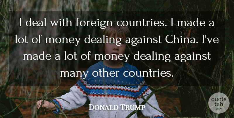 Donald Trump Quote About Country, China, Made: I Deal With Foreign Countries...