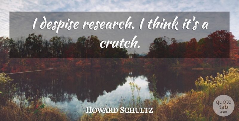 Howard Schultz Quote About undefined: I Despise Research I Think...