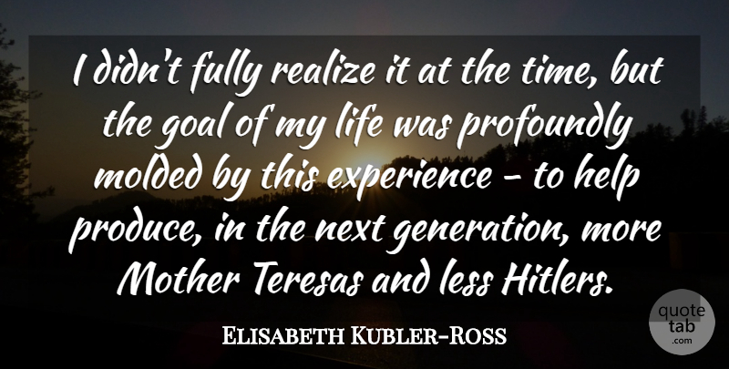 Elisabeth Kubler-Ross Quote About Mother, Goal, Generations: I Didnt Fully Realize It...