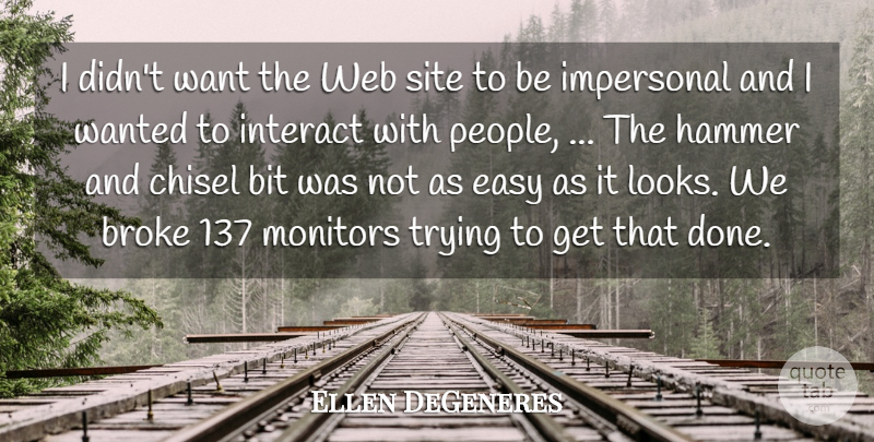 Ellen DeGeneres Quote About Bit, Broke, Chisel, Easy, Hammer: I Didnt Want The Web...