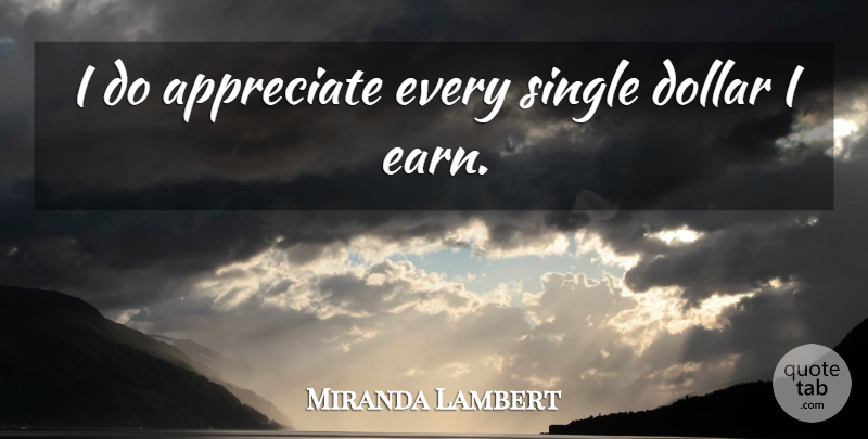 Miranda Lambert Quote About Appreciate, Dollars: I Do Appreciate Every Single...