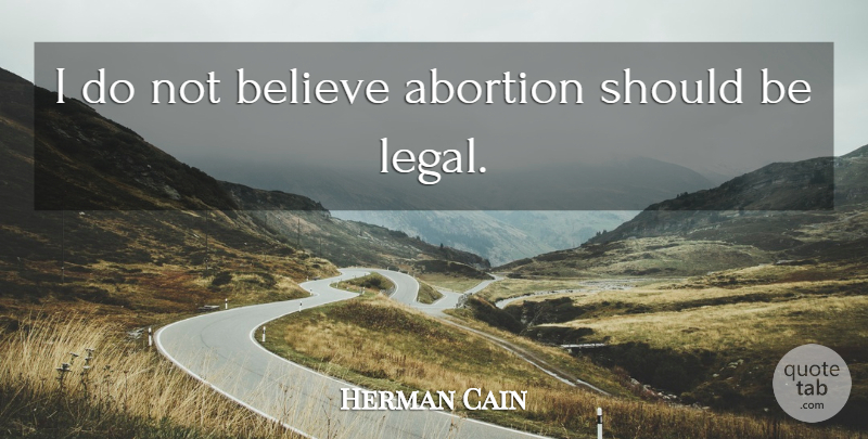 Herman Cain Quote About Believe, Abortion, Should: I Do Not Believe Abortion...