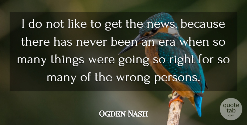 Ogden Nash Quote About Wrong Person, News, Eras: I Do Not Like To...