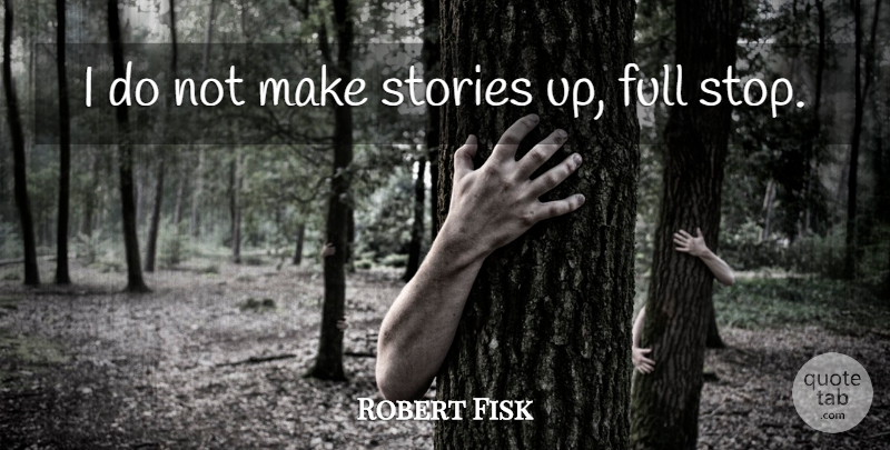Robert Fisk Quote About Stories: I Do Not Make Stories...