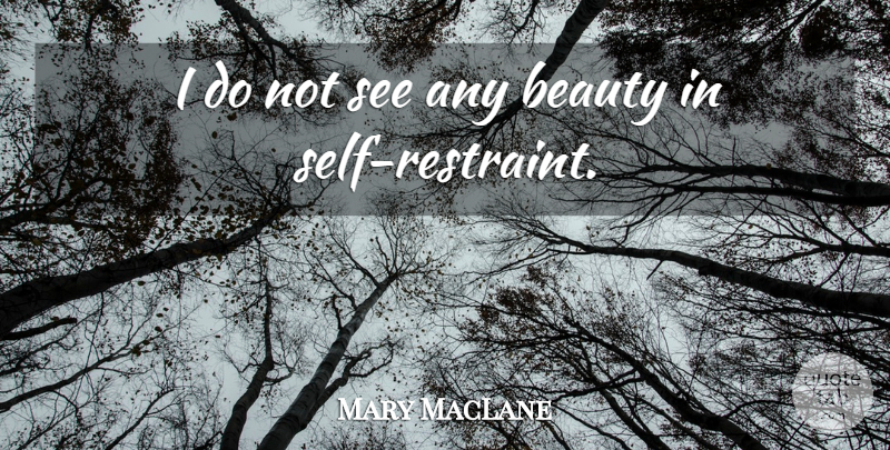 Mary MacLane Quote About Self, Restraint, Self Restraint: I Do Not See Any...