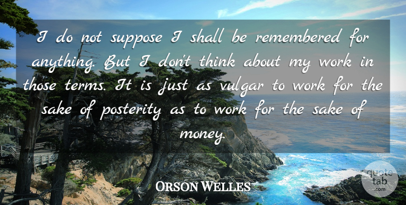 Orson Welles Quote About Money, Thinking, Sake: I Do Not Suppose I...