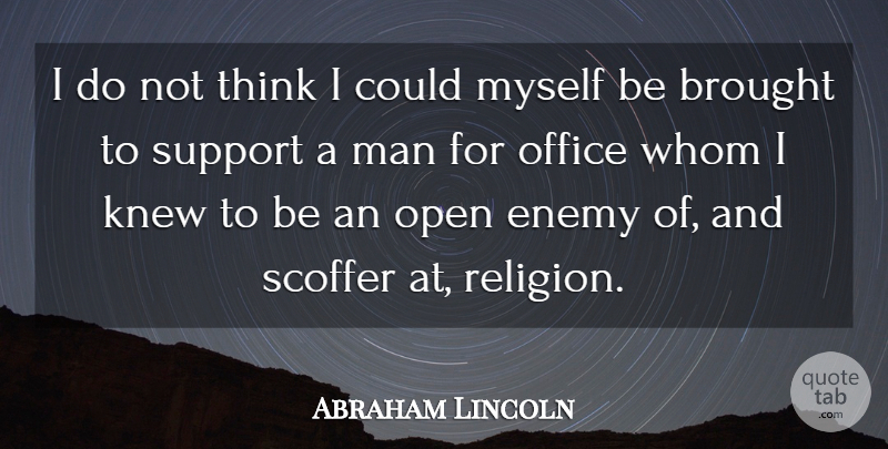 Abraham Lincoln Quote About Brought, Knew, Man, Office, Open: I Do Not Think I...
