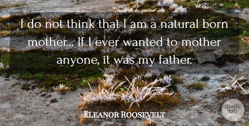 Eleanor Roosevelt Quote About Natural: I Do Not Think That...