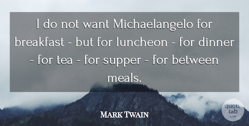 Mark Twain Quote About Breakfast, Dinner, Supper, Tea: I Do Not Want Michaelangelo...