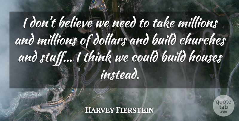 Harvey Fierstein Quote About Believe, Build, Churches, Dollars, Houses: I Dont Believe We Need...