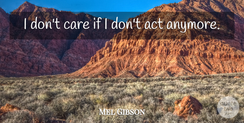 Mel Gibson Quote About Care, I Dont Care, Dont Care: I Dont Care If I...