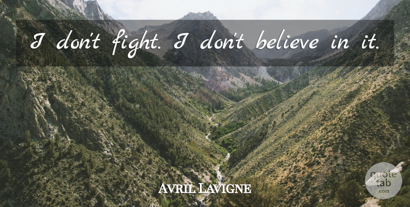 Avril Lavigne Quote About Believe, Fighting, Dont Believe: I Dont Fight I Dont...