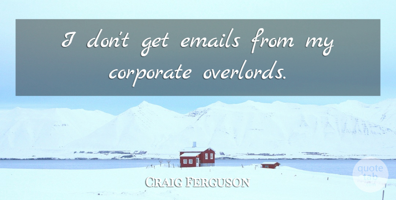 Craig Ferguson Quote About Email, Corporate: I Dont Get Emails From...