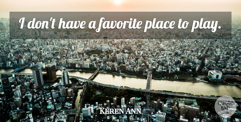 Keren Ann Quote About Play, Favorite Places: I Dont Have A Favorite...