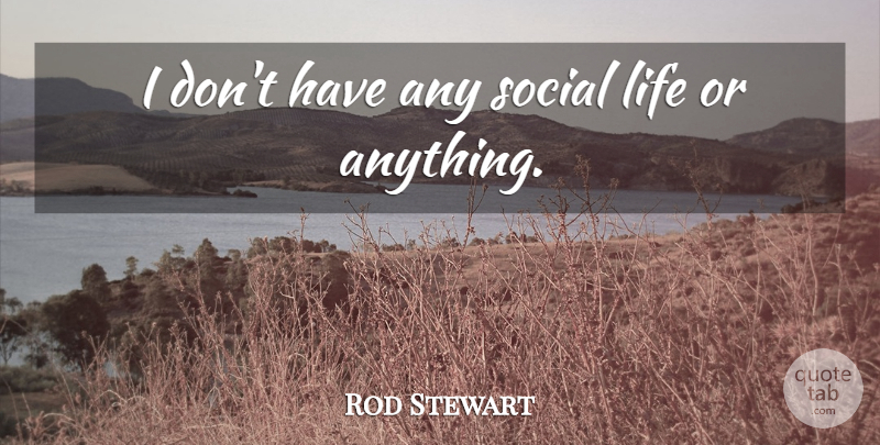 Rod Stewart Quote About Social, Social Life: I Dont Have Any Social...