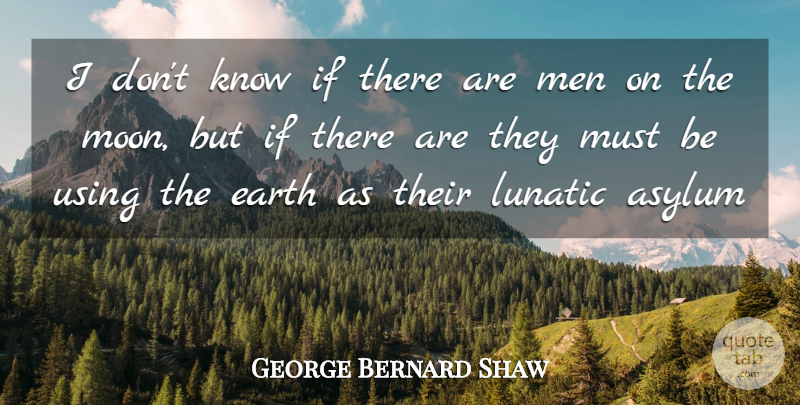 George Bernard Shaw Quote About Men, Moon, Lunatic Asylums: I Dont Know If There...