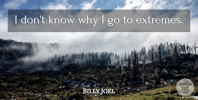 Billy Joel Quote About Insanity, Extremes, Knows: I Dont Know Why I...