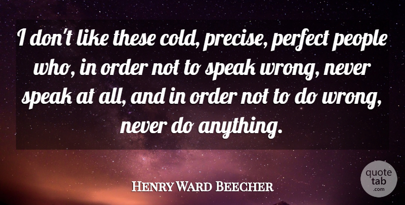 Henry Ward Beecher Quote About Order, People, Perfect, Perfection, Speak: I Dont Like These Cold...