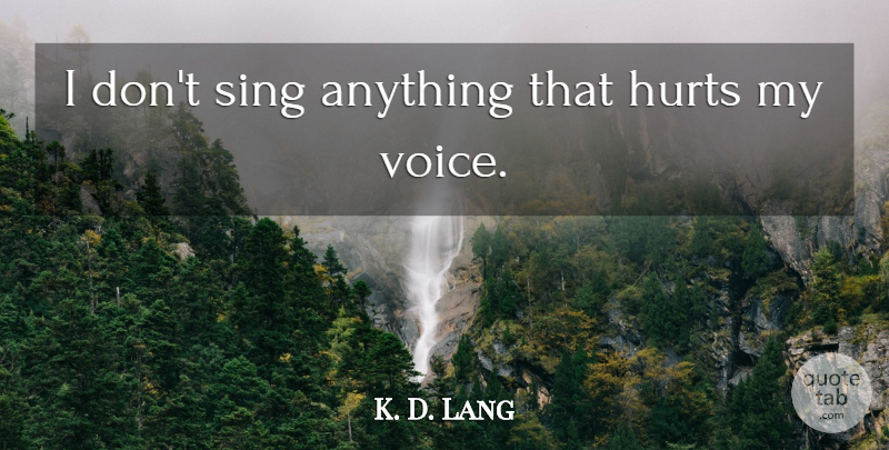 K. D. Lang Quote About Hurt, Voice: I Dont Sing Anything That...