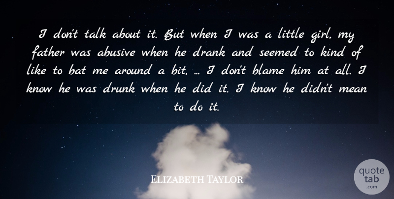 Elizabeth Taylor Quote About Bat, Blame, Drank, Drunk, Father: I Dont Talk About It...