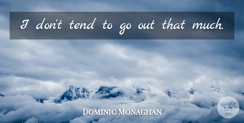 Dominic Monaghan Quote About undefined: I Dont Tend To Go...
