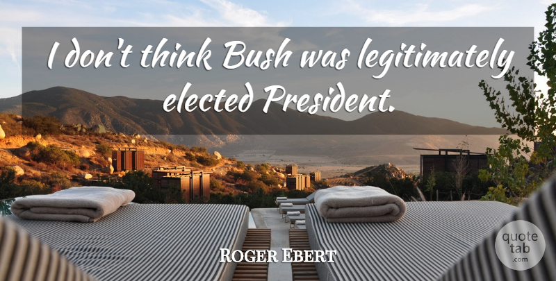 Roger Ebert Quote About Thinking, President, Politics: I Dont Think Bush Was...