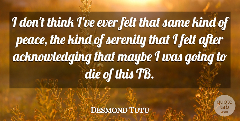 Desmond Tutu Quote About Felt, Maybe, Peace: I Dont Think Ive Ever...