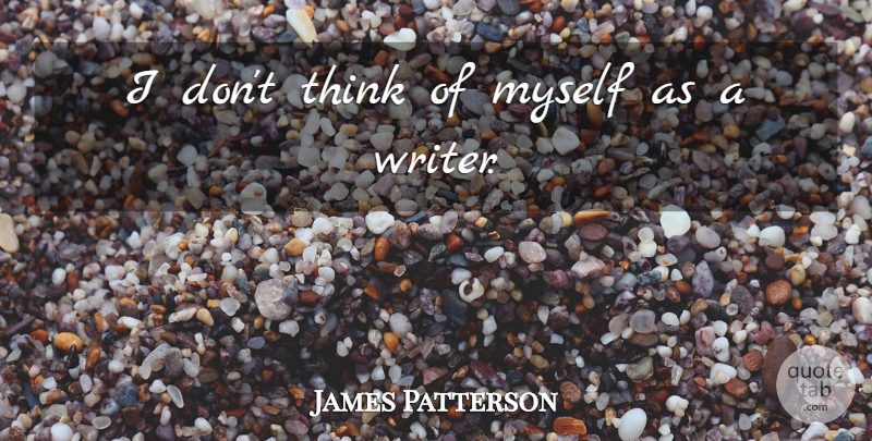 James Patterson Quote About Thinking: I Dont Think Of Myself...