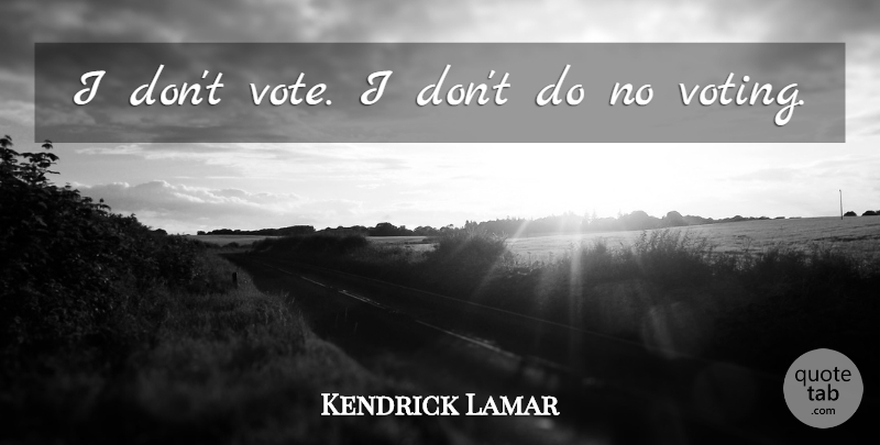 Kendrick Lamar Quote About Voting, Vote: I Dont Vote I Dont...