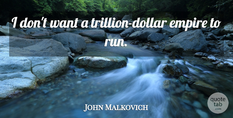 John Malkovich Quote About Running, Want, Empires: I Dont Want A Trillion...