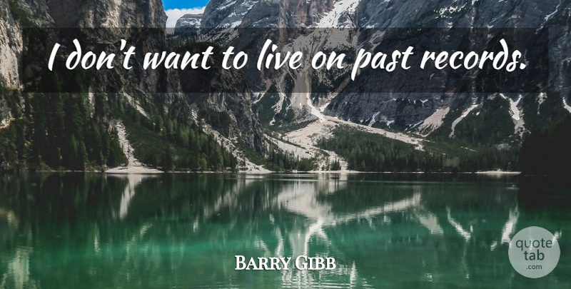 Barry Gibb Quote About Past, Want, Records: I Dont Want To Live...