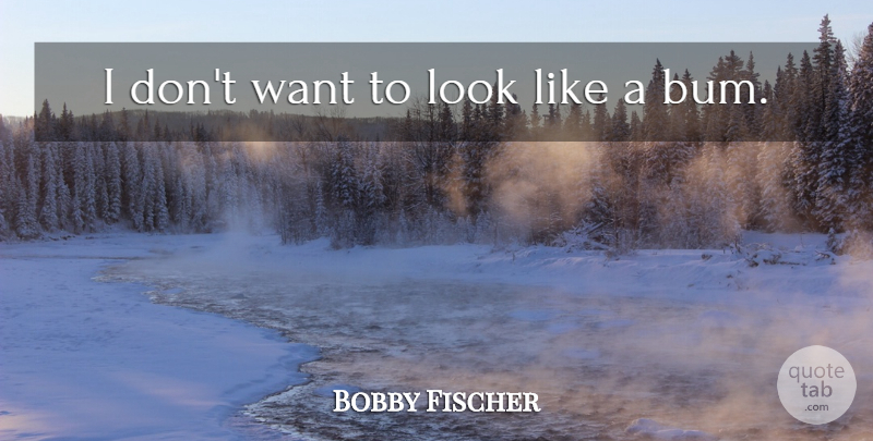 Bobby Fischer Quote About undefined: I Dont Want To Look...