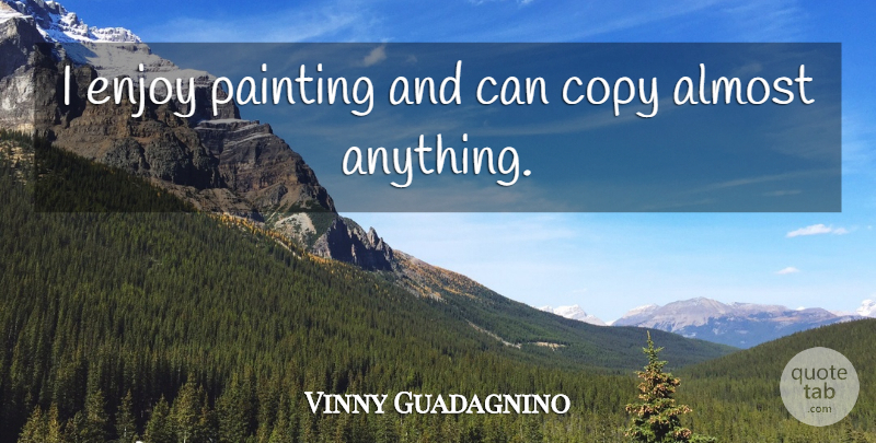 Vinny Guadagnino Quote About Painting, Enjoy, Copies: I Enjoy Painting And Can...