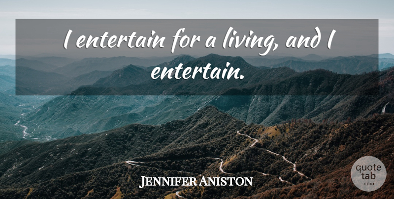 Jennifer Aniston Quote About undefined: I Entertain For A Living...