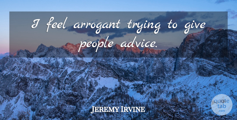 Jeremy Irvine Quote About People, Giving, Advice: I Feel Arrogant Trying To...