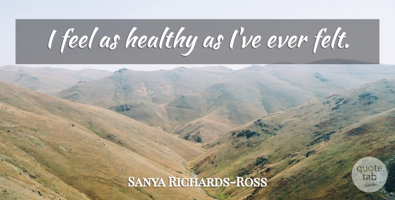 Sanya Richards-Ross Quote About Healthy, Feels, Felt: I Feel As Healthy As...