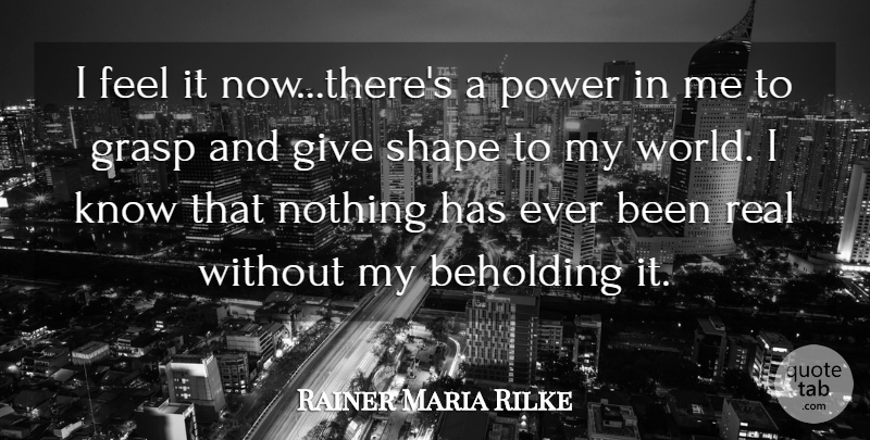 Rainer Maria Rilke Quote About Grasp, Power, Shape: I Feel It Now Theres...