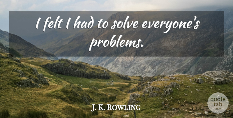 J. K. Rowling Quote About Problem, Solve, Felt: I Felt I Had To...