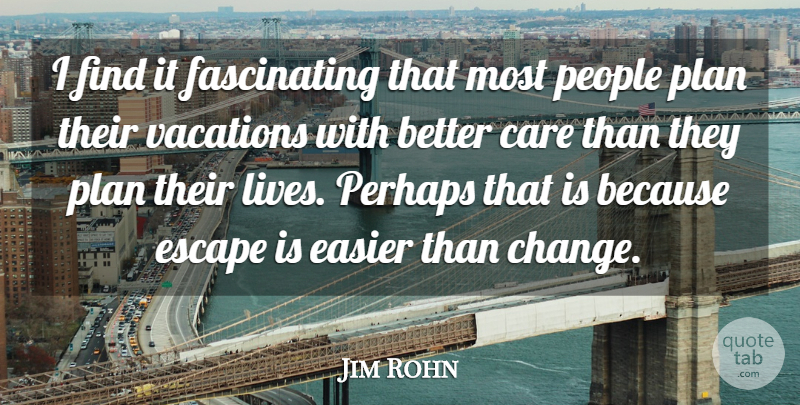 Jim Rohn Quote About Care, Easier, Escape, People, Perhaps: I Find It Fascinating That...