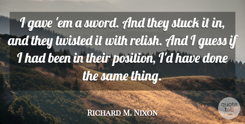 Richard M. Nixon Quote About Ems, Done, Twisted: I Gave Em A Sword...
