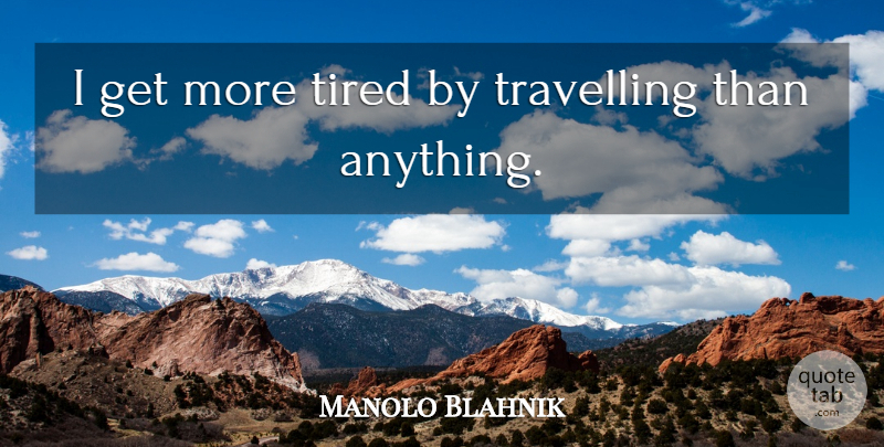Manolo Blahnik Quote About Tired: I Get More Tired By...