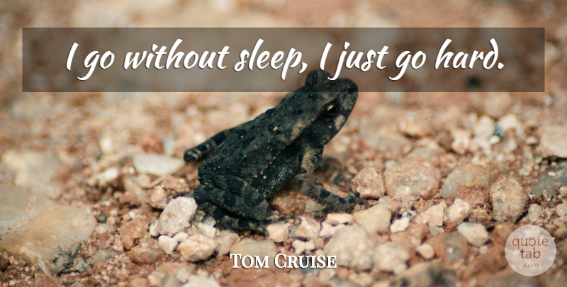 Tom Cruise Quote About undefined: I Go Without Sleep I...