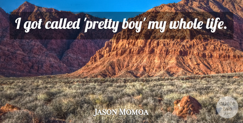 Jason Momoa Quote About Boys, Pretty Boy, Whole Life: I Got Called Pretty Boy...