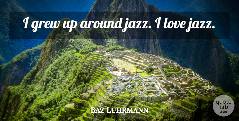 Baz Luhrmann Quote About Jazz, Grew, Grew Up: I Grew Up Around Jazz...